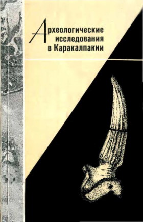 Археологические исследования в Каракалпакии. Ташкент: «Фан». 1981.