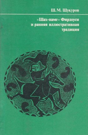 Ш.М. Шукуров. «Шах-наме» Фирдоуси и ранняя иллюстративная традиция (Текст и иллюстрация в системе иранской культуры XI-XIV веков). М.: ГРВЛ. 1983. Ш.М. Шукуров. «Шах-наме» Фирдоуси и ранняя иллюстративная традиция (Текст и иллюстрация в системе иранской культуры XI-XIV веков). М.: ГРВЛ. 1983.