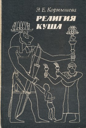Э.Е. Кормышева. Религия Куша. М.: ГРВЛ. 1984.