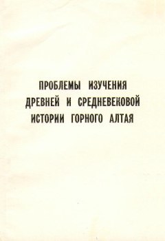 Проблемы изучения древней и средневековой истории Горного Алтая. Горно-Алтайск: 1990.