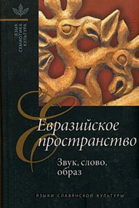Евразийское пространство. Звук, слово, образ. М.: «Языки славянской культуры». 2003.