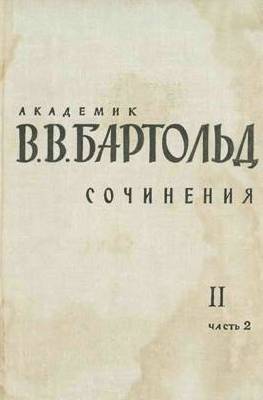 В.В. Бартольд. Сочинения. Т. II (2). Pаботы по отдельным проблемам истории Средней Азии. М.: 1964.