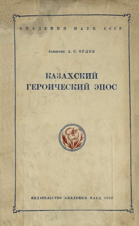 А.С. Орлов. Казахский героический эпос. М.-Л.: 1945. (Научно-популярная серия) А.С. Орлов. Казахский героический эпос. М.-Л.: 1945. (Научно-популярная серия)