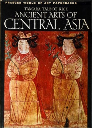 Tamara Talbot Rice. Ancient arts of Central Asia. N.-Y., Washington: Frederick A. Praeger, Publ. 1965.